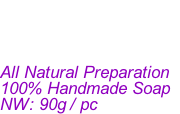 All Natural Preparation 100% Handmade Soap   NW: 90g / pc